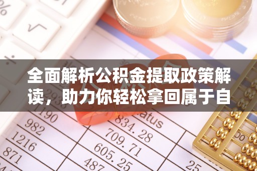 忻州全面解析公积金提取政策解读，助力你轻松拿回属于自己的钱