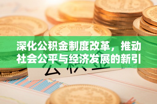 忻州深化公积金制度改革，推动社会公平与经济发展的新引擎