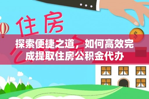 忻州探索便捷之道，如何高效完成提取住房公积金代办
