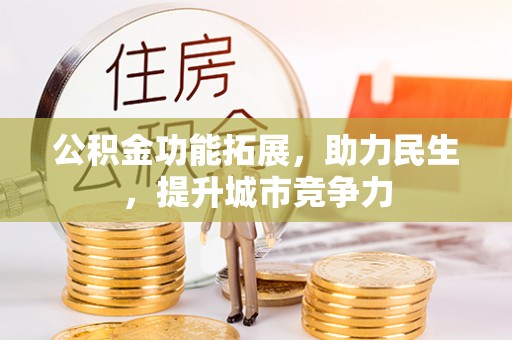 忻州公积金功能拓展，助力民生，提升城市竞争力