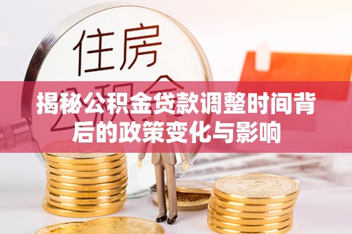 忻州揭秘公积金贷款调整时间背后的政策变化与影响