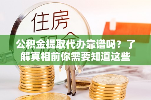 忻州公积金提取代办靠谱吗？了解真相前你需要知道这些