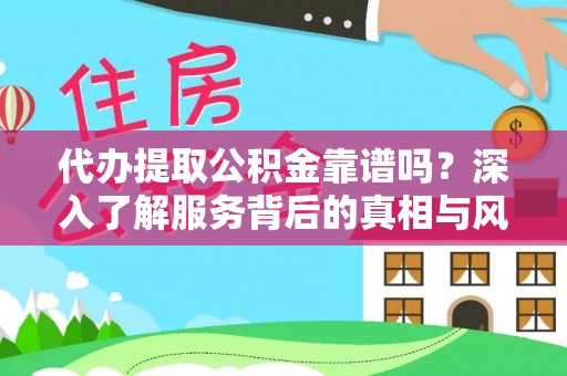 忻州代办提取公积金靠谱吗？深入了解服务背后的真相与风险