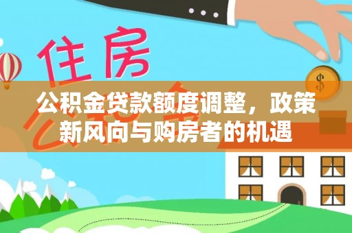 忻州公积金贷款额度调整，政策新风向与购房者的机遇
