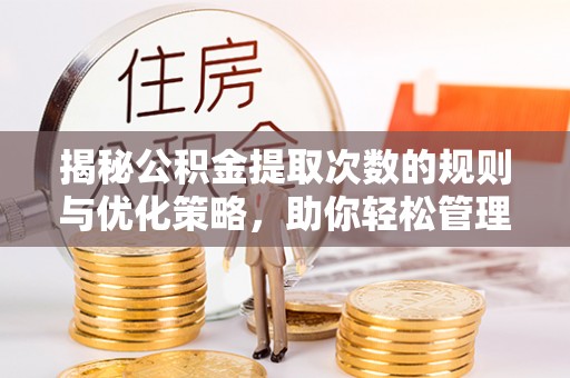 忻州揭秘公积金提取次数的规则与优化策略，助你轻松管理财务
