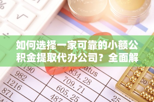 忻州如何选择一家可靠的小额公积金提取代办公司？全面解析与指南