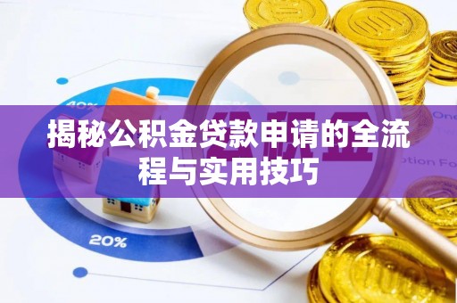 忻州揭秘公积金贷款申请的全流程与实用技巧