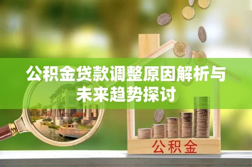 忻州公积金贷款调整原因解析与未来趋势探讨