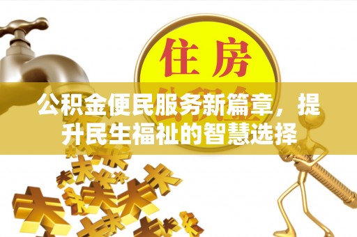 忻州公积金便民服务新篇章，提升民生福祉的智慧选择