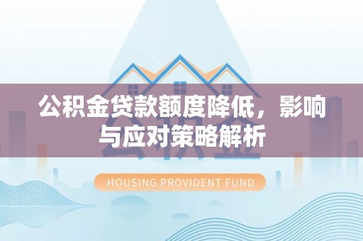 忻州公积金贷款额度降低，影响与应对策略解析