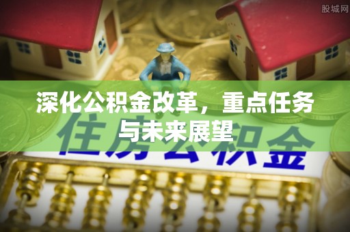 忻州深化公积金改革，重点任务与未来展望