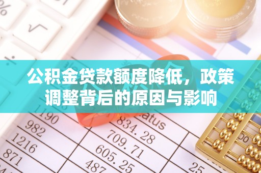 忻州公积金贷款额度降低，政策调整背后的原因与影响