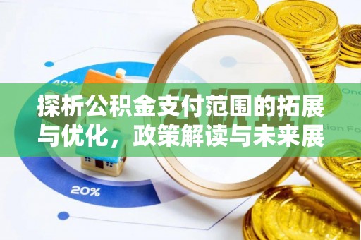 忻州探析公积金支付范围的拓展与优化，政策解读与未来展望