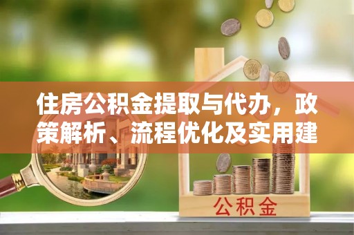 忻州住房公积金提取与代办，政策解析、流程优化及实用建议