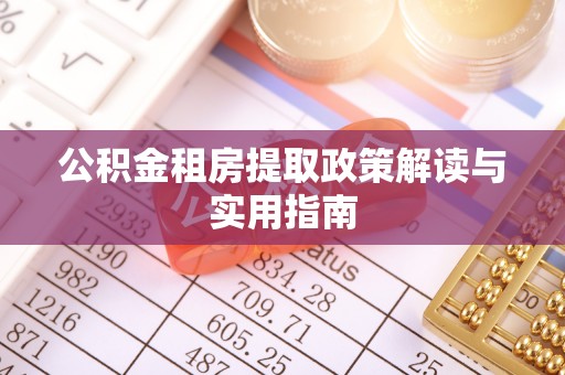 忻州公积金租房提取政策解读与实用指南
