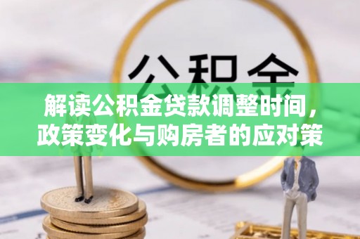 忻州解读公积金贷款调整时间，政策变化与购房者的应对策略