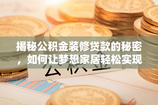 忻州揭秘公积金装修贷款的秘密，如何让梦想家居轻松实现？
