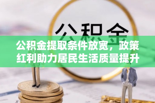 忻州公积金提取条件放宽，政策红利助力居民生活质量提升