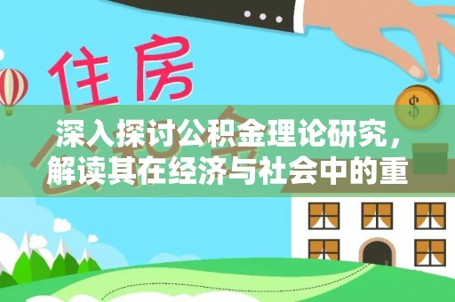忻州深入探讨公积金理论研究，解读其在经济与社会中的重要角色