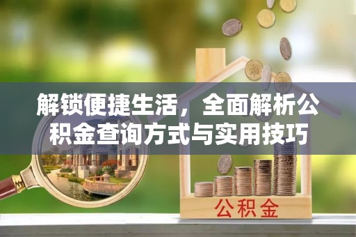 忻州解锁便捷生活，全面解析公积金查询方式与实用技巧