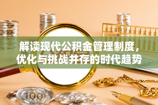 忻州解读现代公积金管理制度，优化与挑战并存的时代趋势