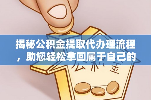 忻州揭秘公积金提取代办理流程，助您轻松拿回属于自己的钱