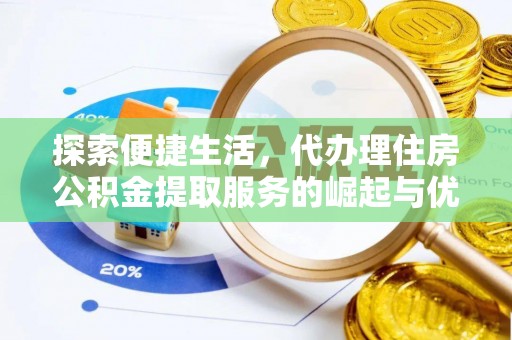 忻州探索便捷生活，代办理住房公积金提取服务的崛起与优势