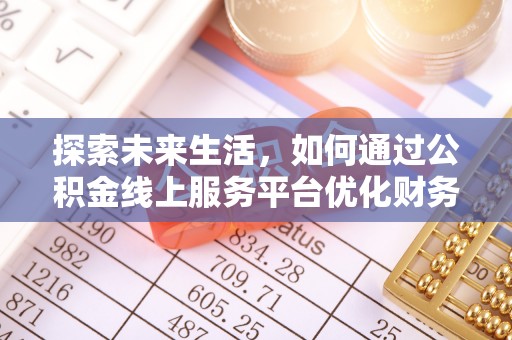 忻州探索未来生活，如何通过公积金线上服务平台优化财务管理