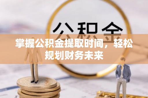 忻州掌握公积金提取时间，轻松规划财务未来