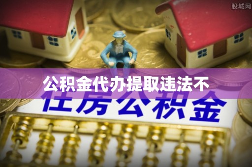 忻州公积金代办提取违法不