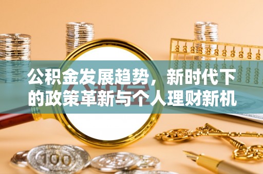 忻州公积金发展趋势，新时代下的政策革新与个人理财新机遇