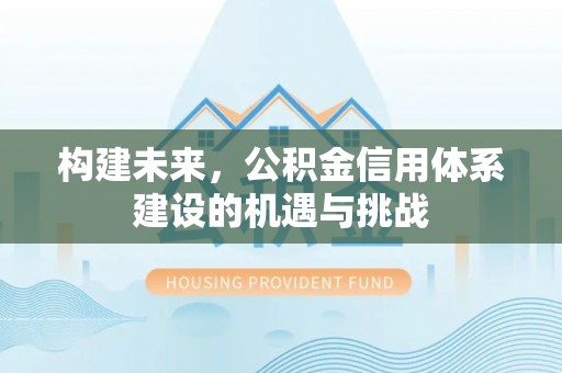 忻州构建未来，公积金信用体系建设的机遇与挑战
