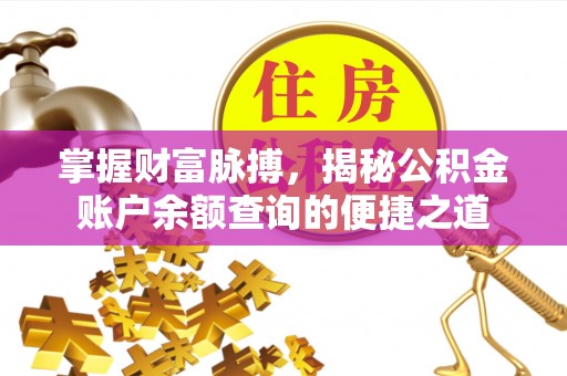 忻州掌握财富脉搏，揭秘公积金账户余额查询的便捷之道