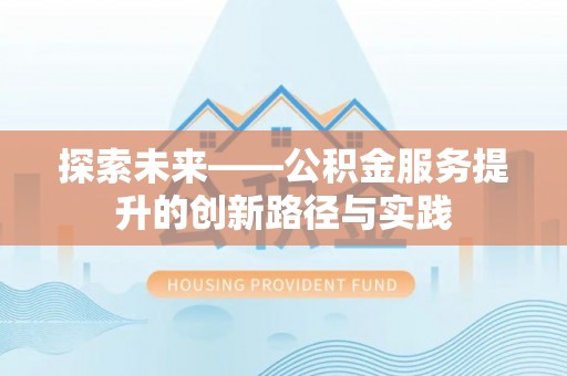 忻州探索未来——公积金服务提升的创新路径与实践