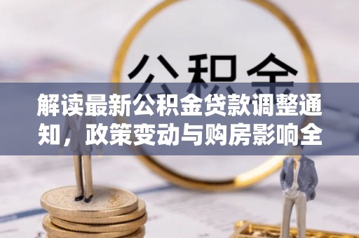 忻州解读最新公积金贷款调整通知，政策变动与购房影响全解析