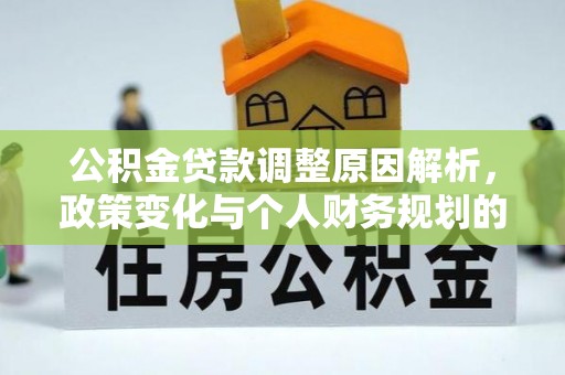 忻州公积金贷款调整原因解析，政策变化与个人财务规划的影响