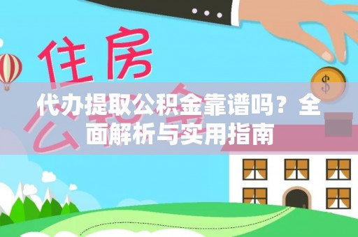 忻州代办提取公积金靠谱吗？全面解析与实用指南