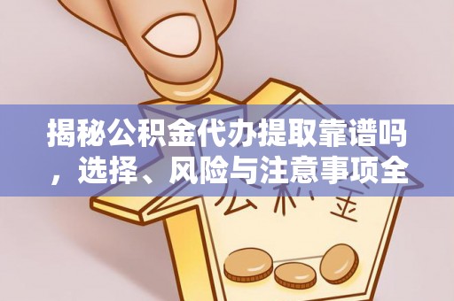 忻州揭秘公积金代办提取靠谱吗，选择、风险与注意事项全解析