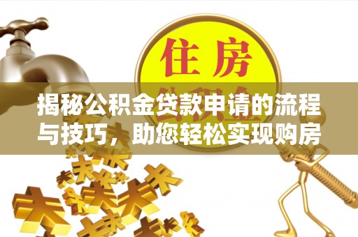 忻州揭秘公积金贷款申请的流程与技巧，助您轻松实现购房梦