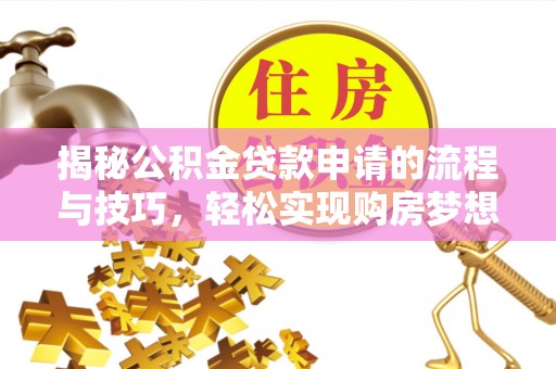忻州揭秘公积金贷款申请的流程与技巧，轻松实现购房梦想