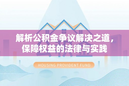 忻州解析公积金争议解决之道，保障权益的法律与实践