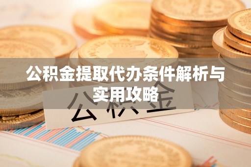 忻州公积金提取代办条件解析与实用攻略