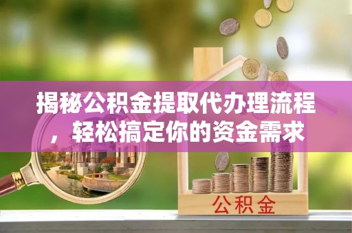 忻州揭秘公积金提取代办理流程，轻松搞定你的资金需求