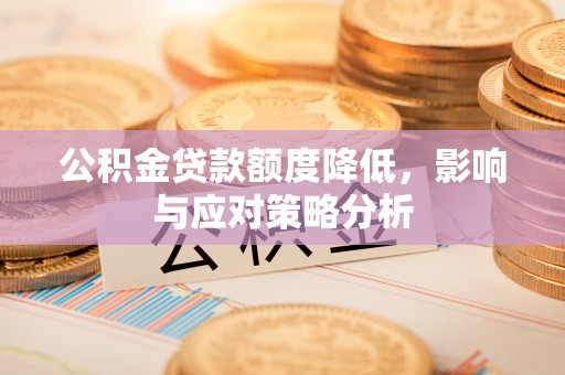 忻州公积金贷款额度降低，影响与应对策略分析