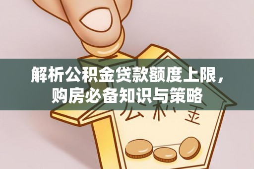 忻州解析公积金贷款额度上限，购房必备知识与策略