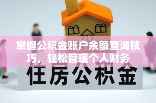 忻州掌握公积金账户余额查询技巧，轻松管理个人财务