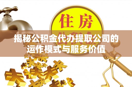 忻州揭秘公积金代办提取公司的运作模式与服务价值
