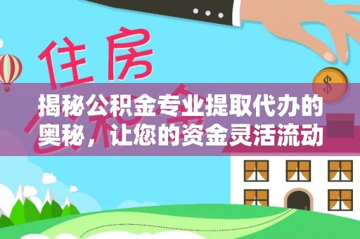 忻州揭秘公积金专业提取代办的奥秘，让您的资金灵活流动