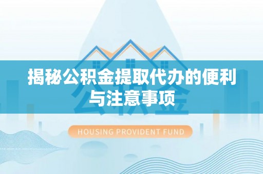 忻州揭秘公积金提取代办的便利与注意事项