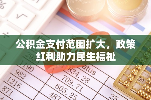 忻州公积金支付范围扩大，政策红利助力民生福祉